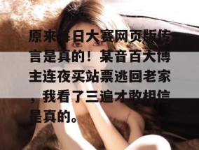 原来每日大赛网页版传言是真的！某音百大博主连夜买站票逃回老家，我看了三遍才敢相信是真的。