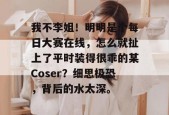 我不李姐！明明是个每日大赛在线，怎么就扯上了平时装得很乖的某Coser？细思极恐，背后的水太深。