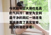 今天刷每日大赛吃瓜真的气抖冷！被誉为全网最干净的网红一场连麦直接暴露了真实智商，趁没和谐赶紧看！