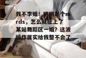 我不李姐！明明是个mrds，怎么就扯上了某站舞蹈区一姐？这波操作属实给我整不会了。