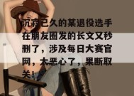 沉寂已久的某退役选手在朋友圈发的长文又秒删了，涉及每日大赛官网，太恶心了，果断取关！